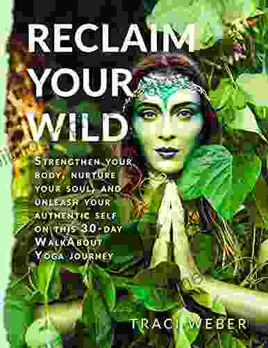 Reclaim Your Wild: Strengthen Your Body Nurture Your Soul And Unleash Your Authentic Self On This 30 Day WalkAbout Yoga Journey