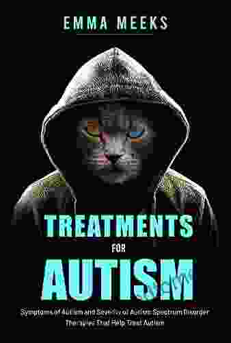 Treatments For Autism: Symptoms Of Autism And Severity Of Autism Spectrum Disorder Therapies That Help Treat Autism