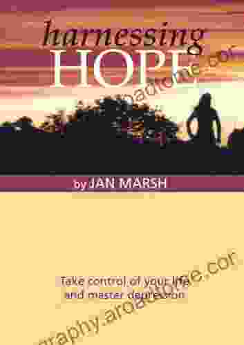 Harnessing Hope: Take Control Of Your Life And Master Depression