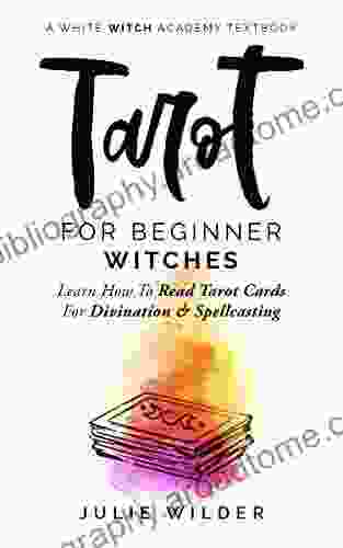 Tarot For Beginner Witches: Learn How To Read Tarot Cards For Divination And Spellcasting (White Witch Academy Textbook 5)