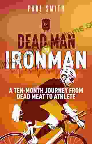 Dead Man To Iron Man: A Ten Month Journey From Dead Meat To Athlete