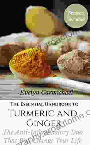 The Essential Handbook To Turmeric And Ginger: The Anti Inflammatory Duo That Will Change Your Life