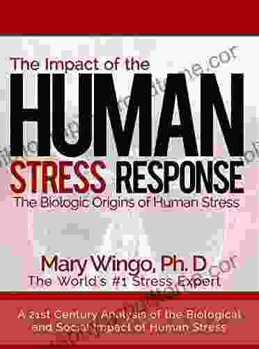 The Impact Of The Human Stress Response: The Biologic Origins Of Human Stress (A Practical Stress Management About The Mind Body Connection Of Stress)