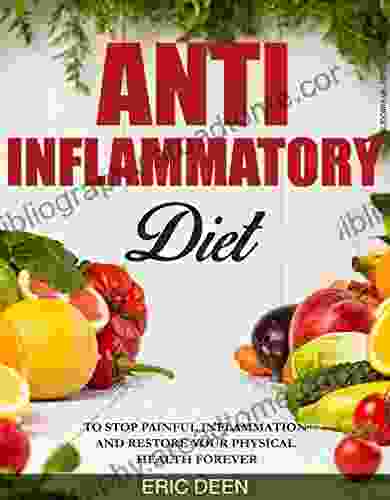 Anti Inflammatory Diet: The Complete Anti Inflammatory Diet Guide To Stop Painful Inflammation And Restore Your Physical Health Forever (Anti Inflammatory Anti Inflammatory Diet For Beginners)