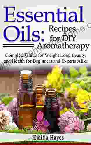 Essential Oils: Recipes for DIY Aromatherapy: Complete Guide for Weight Loss Beauty and Health for Beginners and Experts Alike