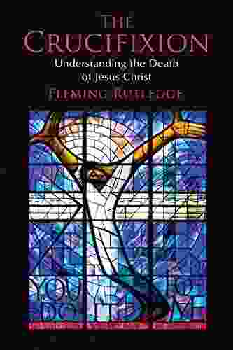 The Crucifixion: Understanding The Death Of Jesus Christ