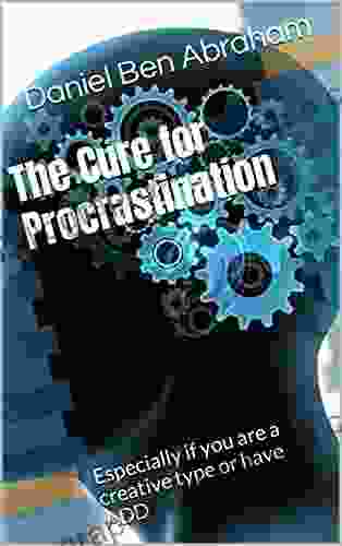 The Cure for Procrastination : Especially if you are a creative type or have ADD