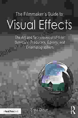 The Filmmaker S Guide To Visual Effects: The Art And Techniques Of VFX For Directors Producers Editors And Cinematographers