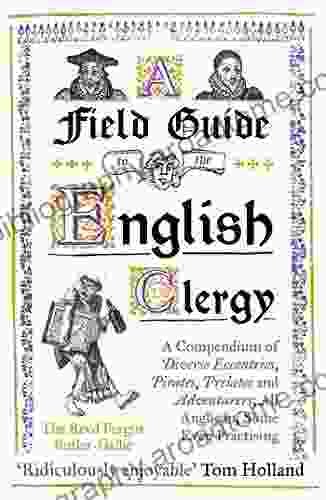 A Field Guide To The English Clergy: A Compendium Of Diverse Eccentrics Pirates Prelates And Adventurers All Anglican Some Even Practising