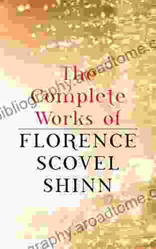 The Complete Works Of Florence Scovel Shinn: The Game Of Life And How To Play It Your Word Is Your Wand The Secret Door To Success The Power Of The Spoken Word