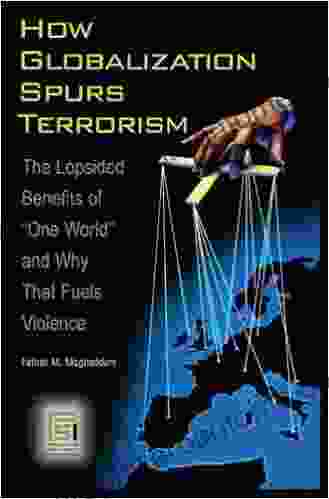 How Globalization Spurs Terrorism: The Lopsided Benefits Of One World And Why That Fuels Violence (Praeger Security International)