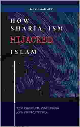 How Sharia Ism Hijacked Islam: The Problem Prognosis And Prescription