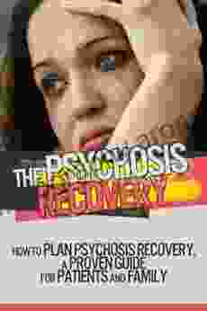 The Psychosis Recovery How To Plan Psychosis Recovery A Proven Guide For Patients And Family For Life (Psychosis Mental Illness Mental Disorders)