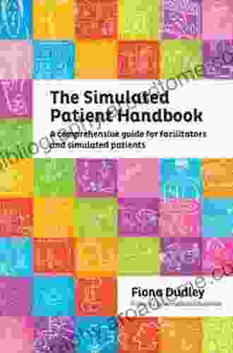 The Simulated Patient Handbook: A Comprehensive Guide For Facilitators And Simulated Patients