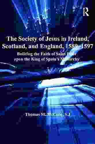 The Society Of Jesus In Ireland Scotland And England 1589 1597: Building The Faith Of Saint Peter Upon The King Of Spain S Monarchy (Catholic Christendom 1300 1700)