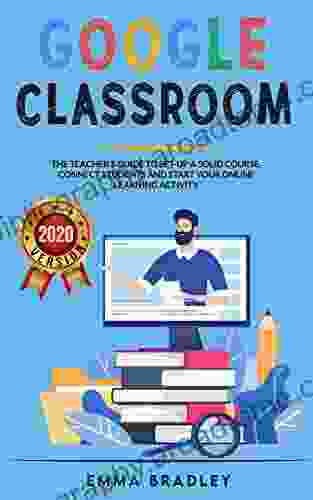 Google Classroom: The Teacher S Guide To Set Up A Solid Course Connect Students And Start Your Online Learning Activity (2024)