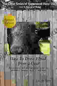 How To Draw Blood From A Goat: How To Collect And Send Specimens To Test For Pregnancy Johnes CAE CL And More (The Little Of Homestead How Tos From 5 Acres A Dream 12)