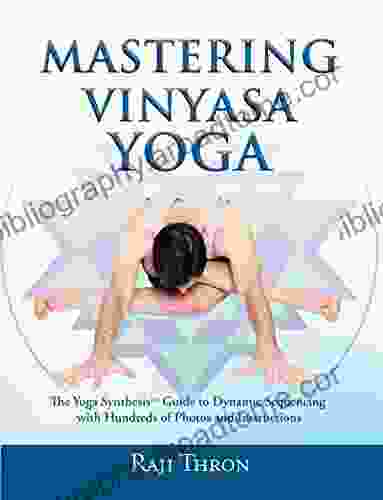 Mastering Vinyasa Yoga: The Yoga Synthesis Guide To Dynamic Sequencing With Hundreds Of Photos And Instructions