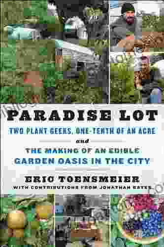 Paradise Lot: Two Plant Geeks One Tenth Of An Acre And The Making Of An Edible Garden Oasis In The City