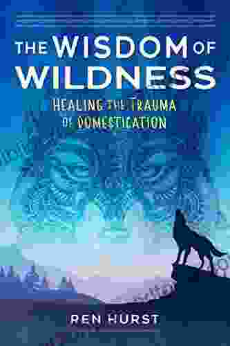 The Wisdom Of Wildness: Healing The Trauma Of Domestication