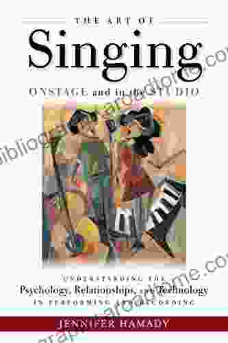 The Art Of Singing On Stage And In The Studio: Understanding The Psychology Relationships And Technology In Recording And Live Performance