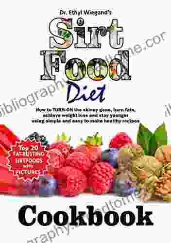 The Sirt Food Diet: How To TURN ON The Skinny Gene Burn Fats Achieve Weight Loss And Stay Younger Using Simple And Easy To Make Healthy Recipes