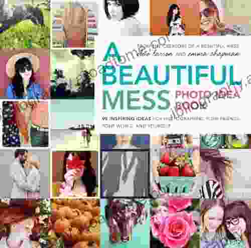 A Beautiful Mess Photo Idea Book: 95 Inspiring Ideas For Photographing Your Friends Your World And Yourself