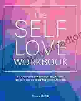 The Self Love Workbook: A Life Changing Guide To Boost Self Esteem Recognize Your Worth And Find Genuine Happiness