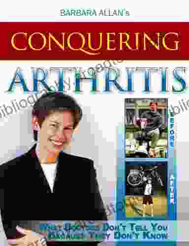 Conquering Arthritis: What Doctor S Don T Tell You Because They Don T Know Second Edition