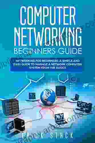 Computer Networking Beginners Guide: Networking For Beginners A Simple And Easy Guide To Manage A Network Computer System From The Basics