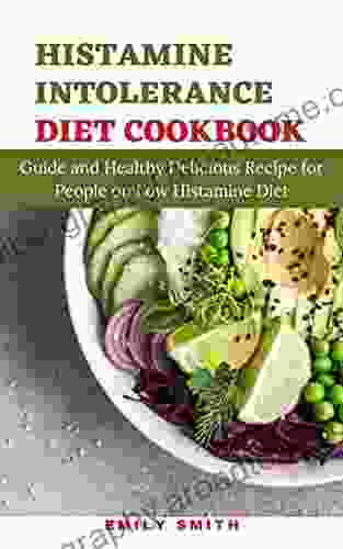 HISTAMINE INTOLERANCE DIET COOKBOOK: Guide And Healthy Delicious Recipe For People On Low Histamine Diet