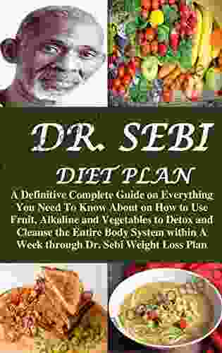 DR SEBI DIET PLAN: A Definitive Complete Guide On How To Use Fruit Alkaline And Vegetables To Detox And Cleanse The Entire Body System