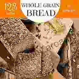 Whole Grain Bread 123: Enjoy 123 Days With Amazing Whole Grain Bread Recipes In Your Own Whole Grain Bread Cookbook (Whole Grain Baking Cookbook Whole Grain Recipes Whole Grain Cookbook) 1