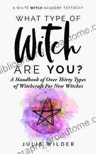 What Type Of Witch Are You?: A Handbook Of Over Thirty Types Of Witchcraft For New Witches (White Witch Academy Textbook 1)