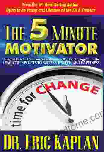 The 5 Minute Motivator: Learn The Secrets To Success Health And Happiness