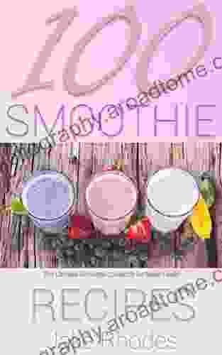 100 Smoothie Recipes: The Ultimate Smoothie Cookbook For Better Health