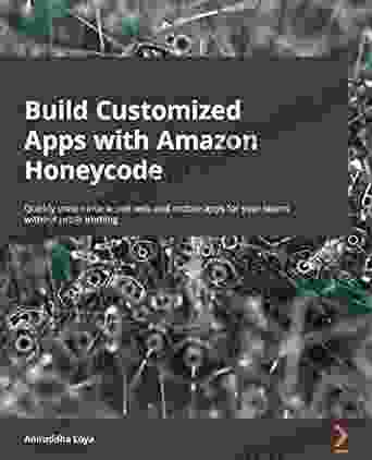 Build Customized Apps With Amazon Honeycode: Quickly Create Interactive Web And Mobile Apps For Your Teams Without Programming