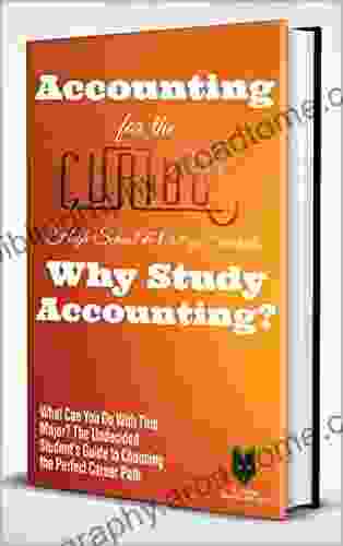 Accounting For The Curious High School College Students: Why Study Accounting? (What Can You Do With This Major? The Undecided Student S Guide To Choosing The Perfect Career Path)