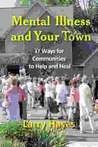 Mental Illness And Your Town: 37 Ways For Communities To Help And Heal (New Horizons In Therapy)