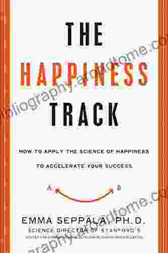 The Happiness Track: How To Apply The Science Of Happiness To Accelerate Your Success