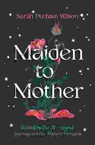 Maiden to Mother: Unlocking Our Archetypal Journey into the Mature Feminine