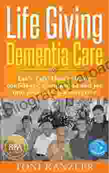 Life Giving Dementia Care: Let s Talk: How to Bring Confidence Compassion and Joy Into Your Role as a Caregiver