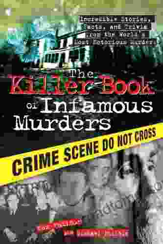 The Killer Of Infamous Murders: Incredible Stories Facts And Trivia From The World S Most Notorious Murders (The Killer Books)