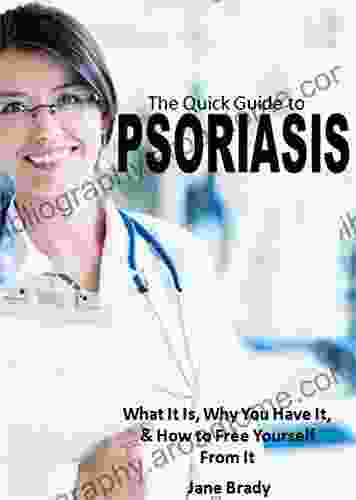 The Quick Guide To Psoriasis: What It Is Why You Have It How To Free Yourself From It