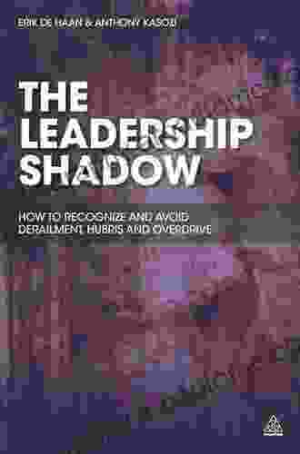 The Leadership Shadow: How To Recognize And Avoid Derailment Hubris And Overdrive