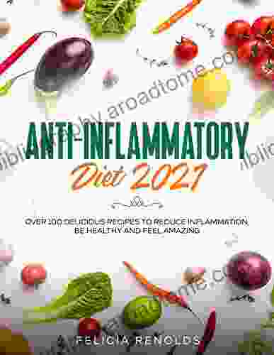 Anti Inflammatory Diet 2024: Over 100 Delicious Recipes To Reduce Inflammation Be Healthy And Feel Amazing