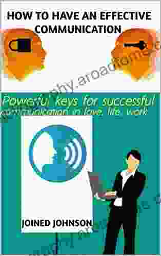 How To Have An Effective Communication: Powerful Keys For Successful Communication In Love Life Work