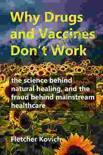 Why Drugs And Vaccines Don T Work: The Science Behind Natural Healing And The Fraud Behind Mainstream Healthcare