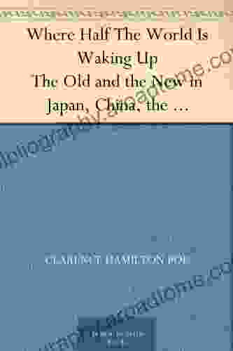 Where Half The World Is Waking Up The Old And The New In Japan China The Philippines And India Reported With Especial Reference To American Conditions