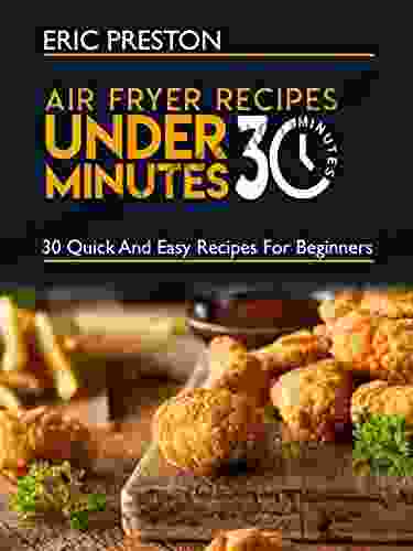 Quick And Easy Air Fryer Recipes Prepared Under 30 Minutes: 30 (Simple Easy And Quick Fix Recipes For Beginners)